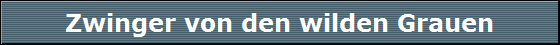 Zwinger von den wilden Grauen